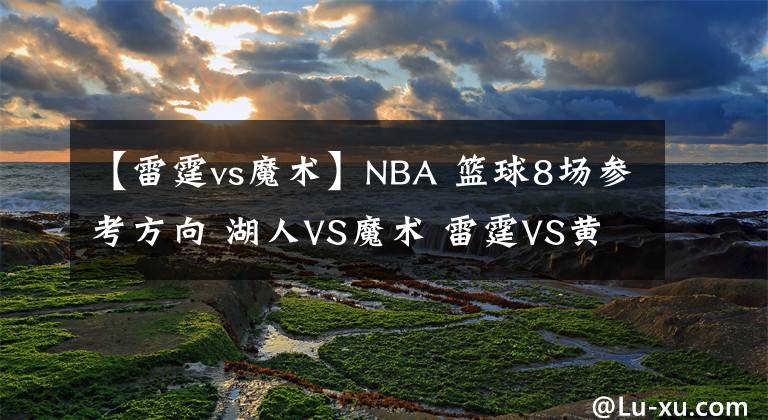 【雷霆vs魔术】NBA 篮球8场参考方向 湖人VS魔术 雷霆VS黄蜂