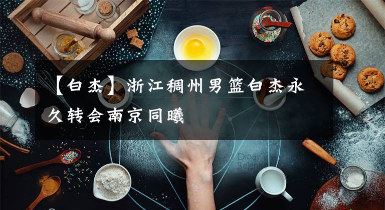 【白杰】浙江稠州男篮白杰永久转会南京同曦