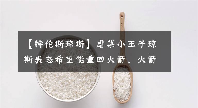 【特伦斯琼斯】虐菜小王子琼斯表态希望能重回火箭,火箭会签下他吗?