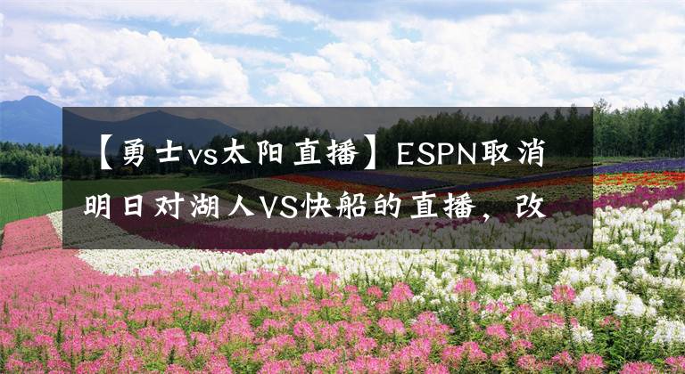 【勇士vs太阳直播】ESPN取消明日对湖人VS快船的直播,改播勇士战太阳
