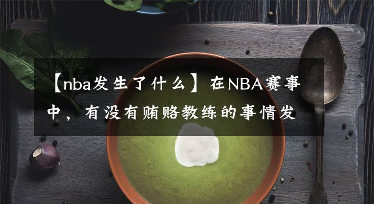 【nba发生了什么】在NBA赛事中，有没有贿赂教练的事情发生，发生了会有什么后果？