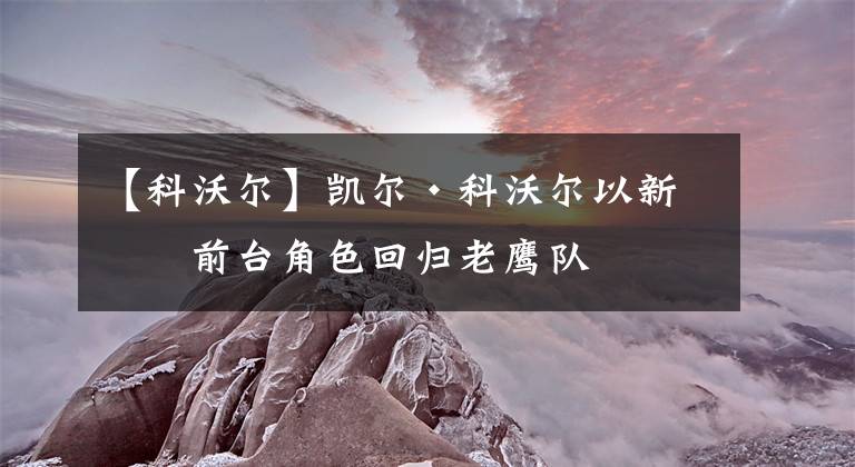 【科沃尔】凯尔·科沃尔以新的前台角色回归老鹰队