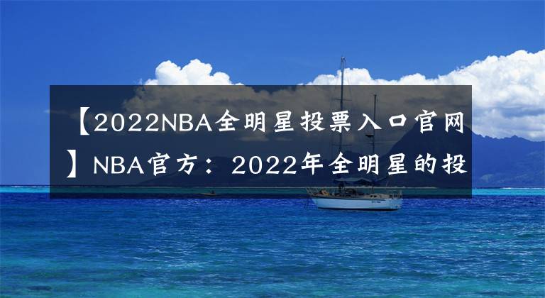 【2022NBA全明星投票入口官网】NBA官方:2022年全明星的投票已经从12月26日0点开始