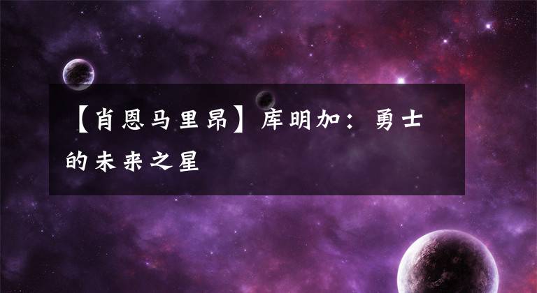 【肖恩马里昂】库明加:勇士的未来之星