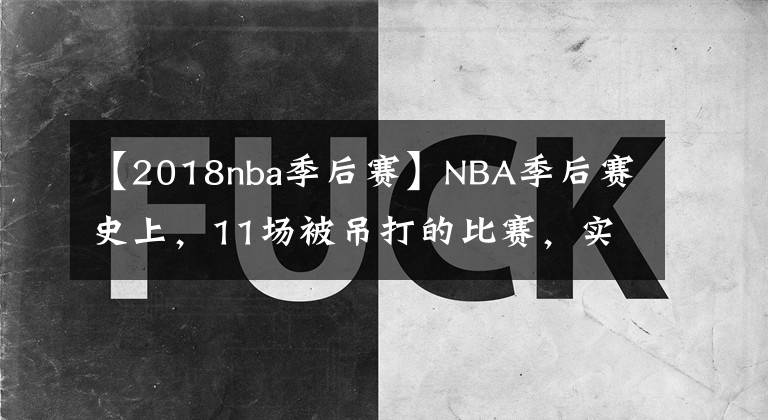 【2018nba季后赛】NBA季后赛史上，11场被吊打的比赛，实力差距极为悬殊，谁能夺冠