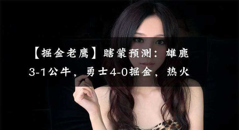 【掘金老鹰】瞎蒙预测：雄鹿3-1公牛，勇士4-0掘金，热火2-2老鹰，太阳输鹈鹕