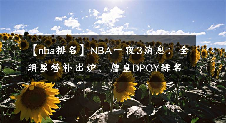 【nba排名】NBA一夜3消息：全明星替补出炉，詹皇DPOY排名飙升，考辛斯被裁