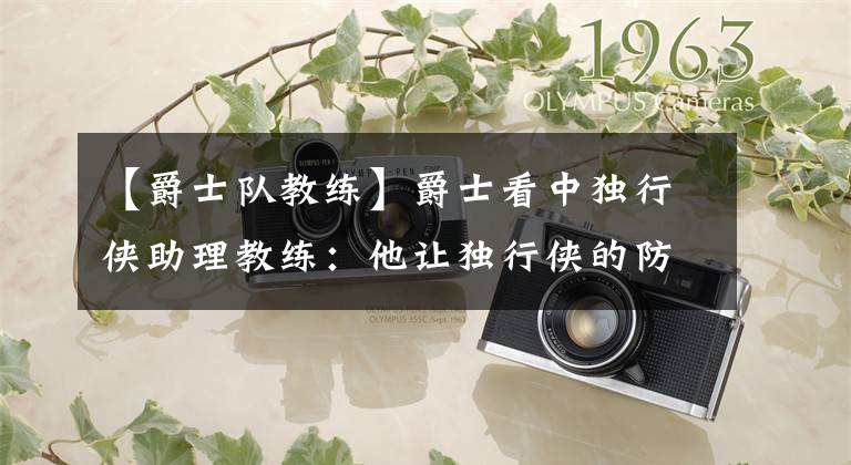 【爵士队教练】爵士看中独行侠助理教练:他让独行侠的防守进步巨大