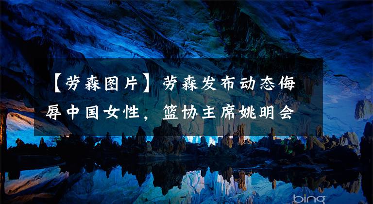 【劳森图片】劳森发布动态侮辱中国女性，篮协主席姚明会亲自动手吗？