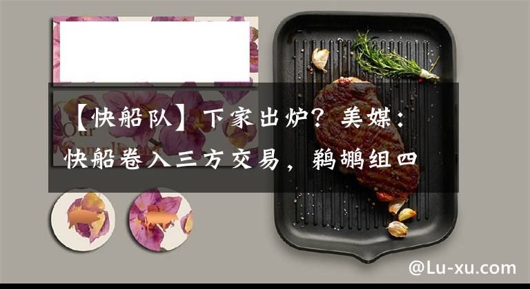 【快船队】下家出炉？美媒：快船卷入三方交易，鹈鹕组四大巨星冲击总冠军