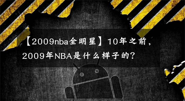 【2009nba全明星】10年之前,2009年NBA是什么样子的?