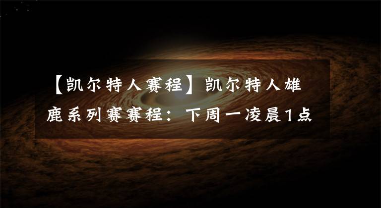 【凯尔特人赛程】凯尔特人雄鹿系列赛赛程:下周一凌晨1点开打