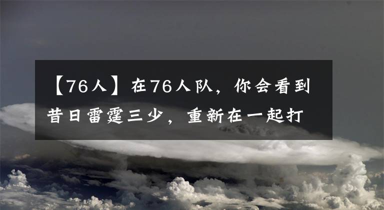【76人】在76人队,你会看到昔日雷霆三少,重新在一起打球