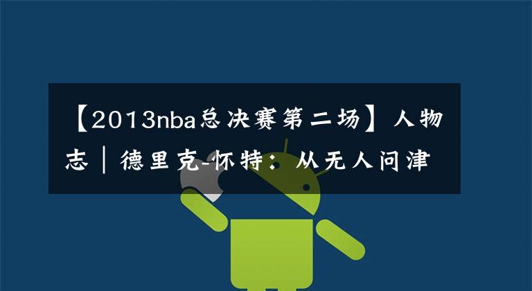 【2013nba总决赛第二场】人物志｜德里克-怀特：从无人问津的“零星高中生”到总决赛奇兵