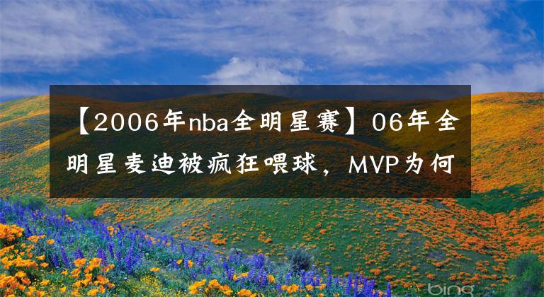 【2006年nba全明星赛】06年全明星麦迪被疯狂喂球,MVP为何仍被夺走?詹姆斯说出了答案