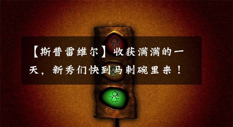 【斯普雷维尔】收获满满的一天，新秀们快到马刺碗里来！