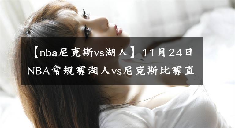 【nba尼克斯vs湖人】11月24日NBA常规赛湖人vs尼克斯比赛直播前瞻