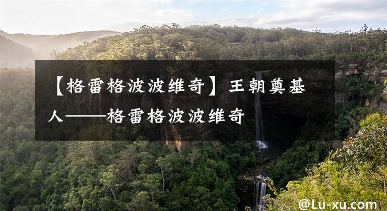 【格雷格波波维奇】王朝奠基人——格雷格波波维奇