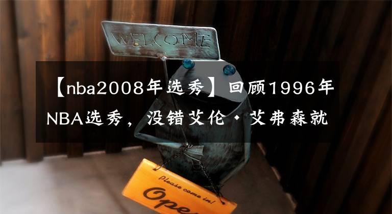 【nba2008年选秀】回顾1996年NBA选秀,没错艾伦·艾弗森就是那一届的状元