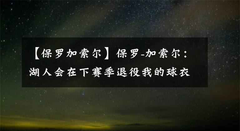 【保罗加索尔】保罗-加索尔:湖人会在下赛季退役我的球衣