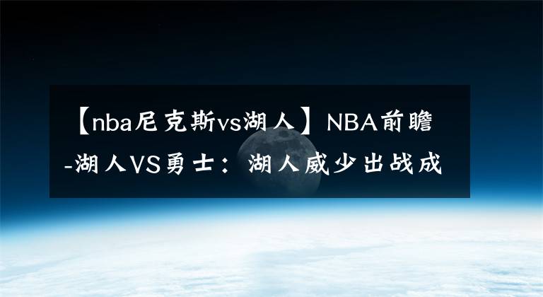 【nba尼克斯vs湖人】NBA前瞻-湖人VS勇士：湖人威少出战成疑，勇士阵容齐整有望赢球