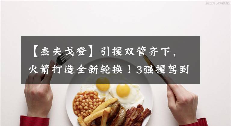 【杰夫戈登】引援双管齐下,火箭打造全新轮换!3强援驾到,替补阵容初见雏形