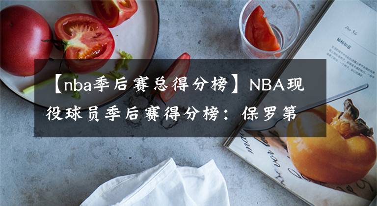 【nba季后赛总得分榜】NBA现役球员季后赛得分榜:保罗第6,哈登压库里排第3,榜首太强