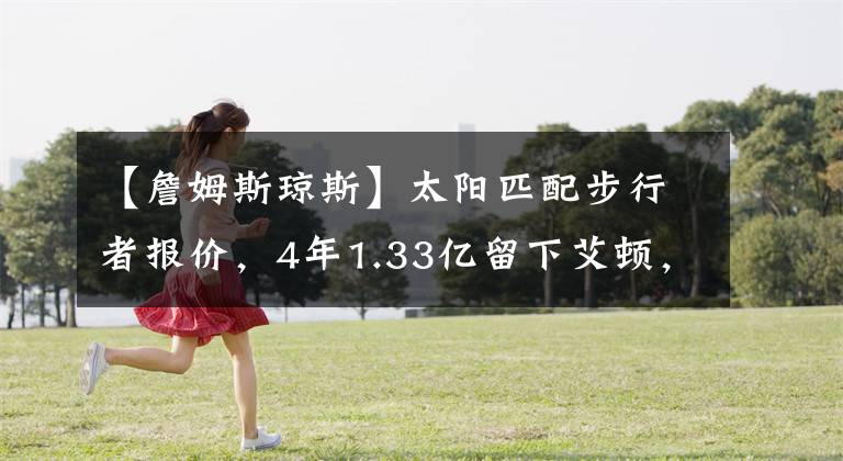 【詹姆斯琼斯】太阳匹配步行者报价,4年1.33亿留下艾顿,詹姆斯.琼斯计算成功