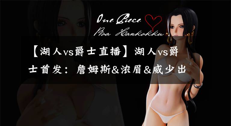 【湖人vs爵士直播】湖人vs爵士首发：詹姆斯&浓眉&威少出战 米切尔&戈贝尔在列