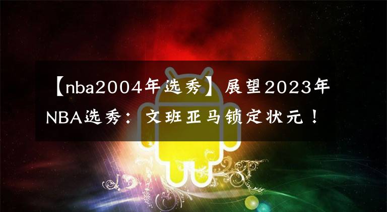 【nba2004年选秀】展望2023年NBA选秀:文班亚马锁定状元!大年预定?