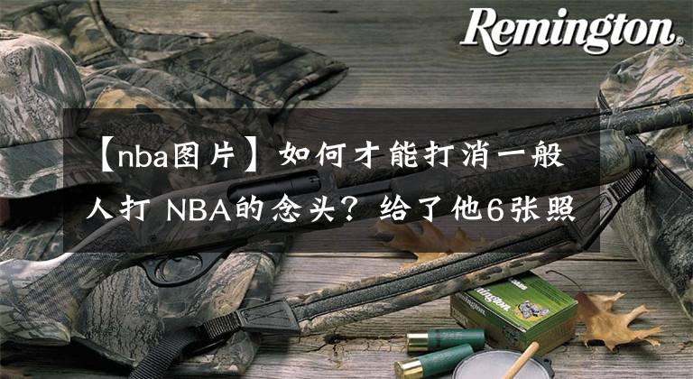 【nba图片】如何才能打消一般人打 NBA的念头?给了他6张照片,他就放弃了