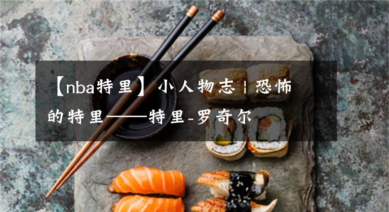 【nba特里】小人物志 | 恐怖的特里——特里-罗奇尔