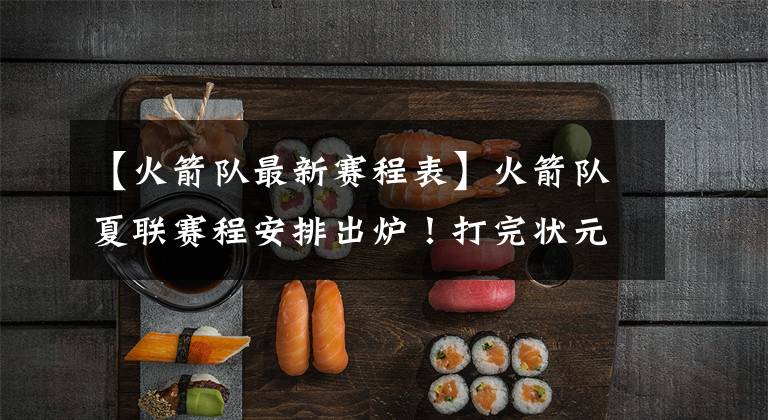 【火箭队最新赛程表】火箭队夏联赛程安排出炉！打完状元打榜眼，话题性直接拉满啊！