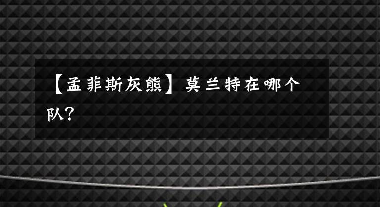 【孟菲斯灰熊】莫兰特在哪个队？