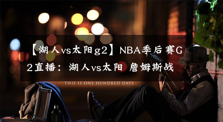 【湖人vs太阳g2】NBA季后赛G2直播：湖人vs太阳 詹姆斯战保罗，浓眉能否找回状态？