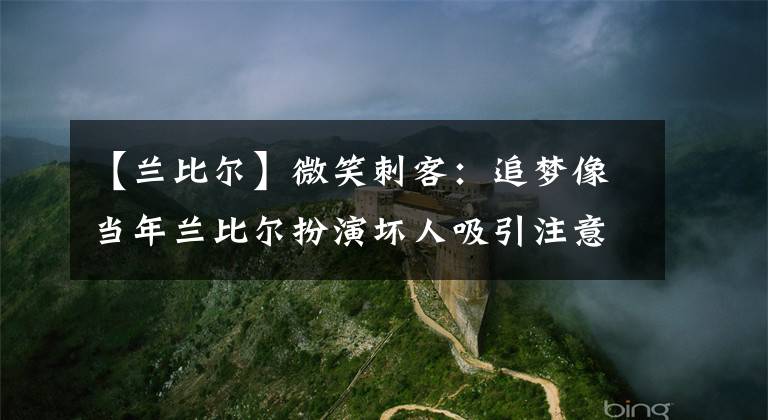 【兰比尔】微笑刺客:追梦像当年兰比尔扮演坏人吸引注意力 从而解放了库里