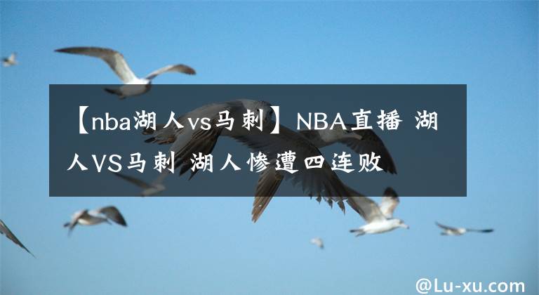 【nba湖人vs马刺】NBA直播 湖人VS马刺 湖人惨遭四连败