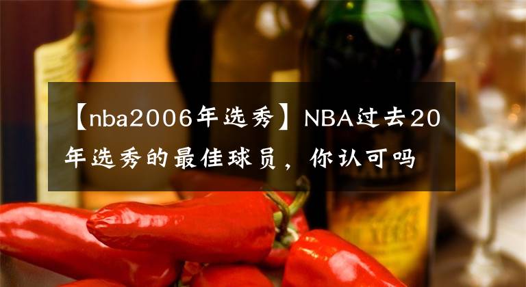 【nba2006年选秀】NBA过去20年选秀的最佳球员，你认可吗？