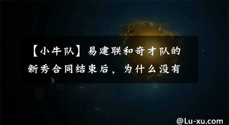 【小牛队】易建联和奇才队的新秀合同结束后，为什么没有续约，底薪去小牛？