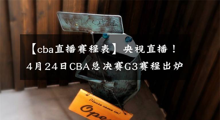 【cba直播赛程表】央视直播!4月24日CBA总决赛G3赛程出炉,辽宁男篮赛前海报有深意