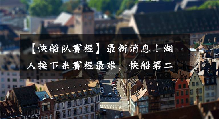 【快船队赛程】最新消息！湖人接下来赛程最难，快船第二、雄鹿第三，想不到吧！