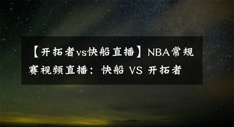 【开拓者vs快船直播】NBA常规赛视频直播:快船 VS 开拓者 泡椒对决开拓者后场双枪!