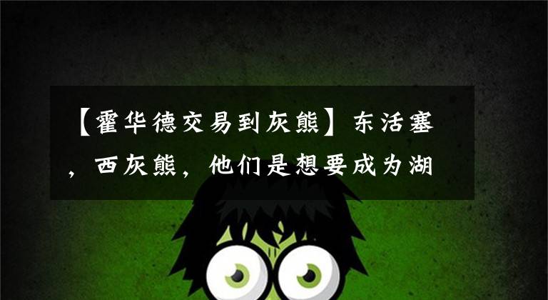 【霍华德交易到灰熊】东活塞,西灰熊,他们是想要成为湖人和篮网的附属球队吗?