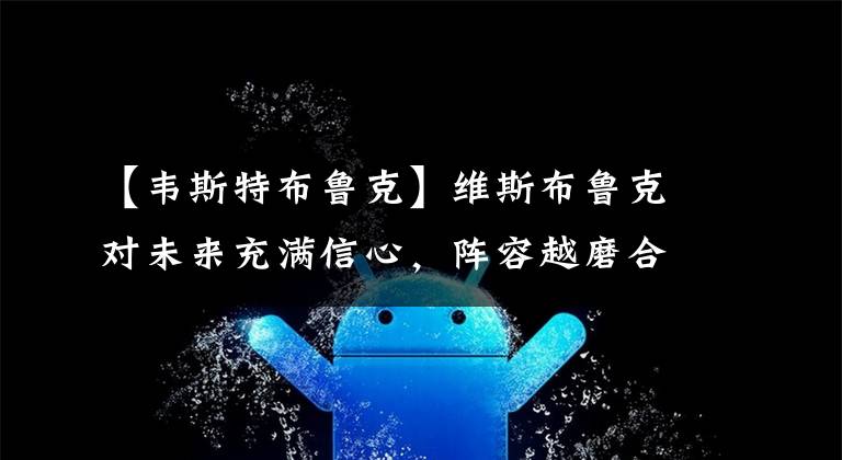 【韦斯特布鲁克】维斯布鲁克对未来充满信心，阵容越磨合越默契，取胜理所应当