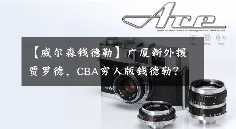 【威尔森钱德勒】广厦新外援贾罗德，CBA穷人版钱德勒？
