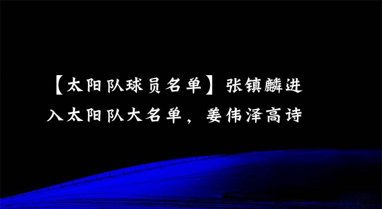 【太阳队球员名单】张镇麟进入太阳队大名单，姜伟泽高诗岩登机，吴前28岁生日快乐！