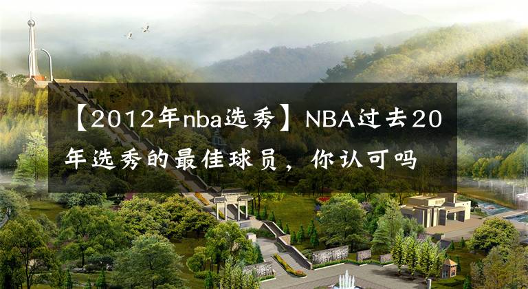【2012年nba选秀】NBA过去20年选秀的最佳球员，你认可吗？