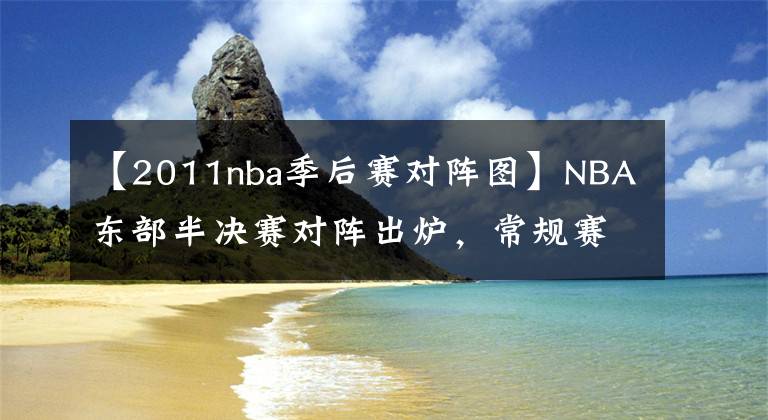 【2011nba季后赛对阵图】NBA东部半决赛对阵出炉,常规赛四强全晋级