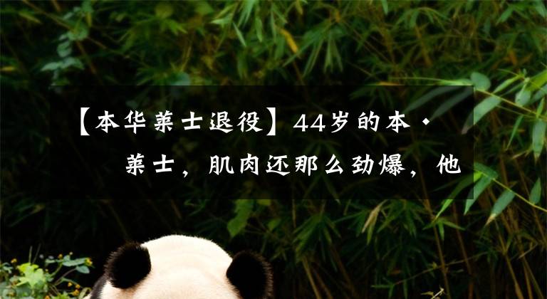 【本华莱士退役】44岁的本·华莱士,肌肉还那么劲爆,他复出能治格林?