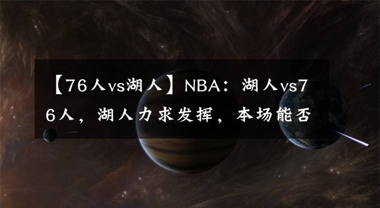 【76人vs湖人】NBA:湖人vs76人,湖人力求发挥,本场能否成功获胜?
